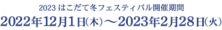 2023 はこだて冬フェスティバル開催期間　2022年12月1日（木）〜2023年2月28日（火）