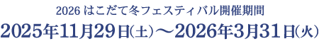 2026 はこだて冬フェスティバル開催期間　2025年11月29日（土）〜2026年3月31日（火）